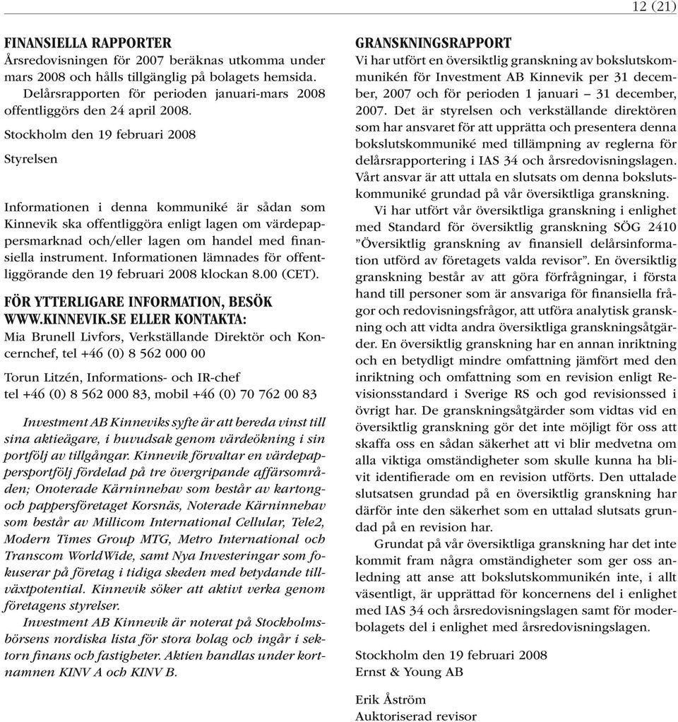 Stockholm den 19 februari 2008 Styrelsen Informationen i denna kommuniké är sådan som Kinnevik ska offentliggöra enligt lagen om värdepappersmarknad och/eller lagen om handel med finansiella