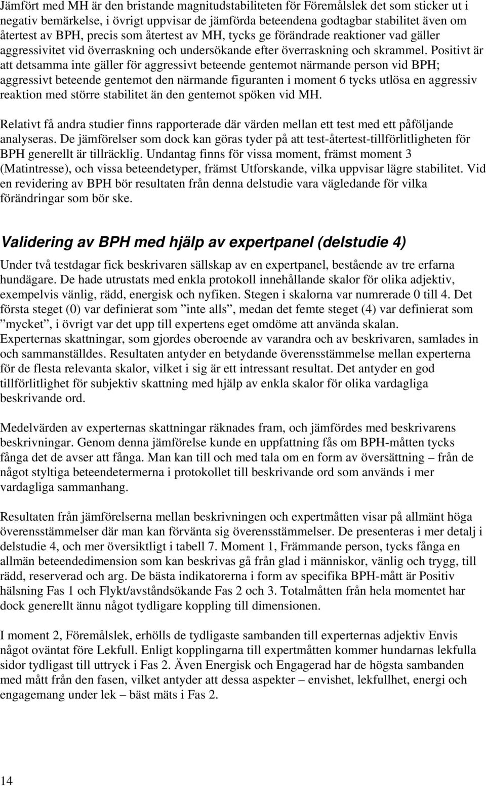 Positivt är att detsamma inte gäller för aggressivt beteende gentemot närmande person vid BPH; aggressivt beteende gentemot den närmande figuranten i moment 6 tycks utlösa en aggressiv reaktion med