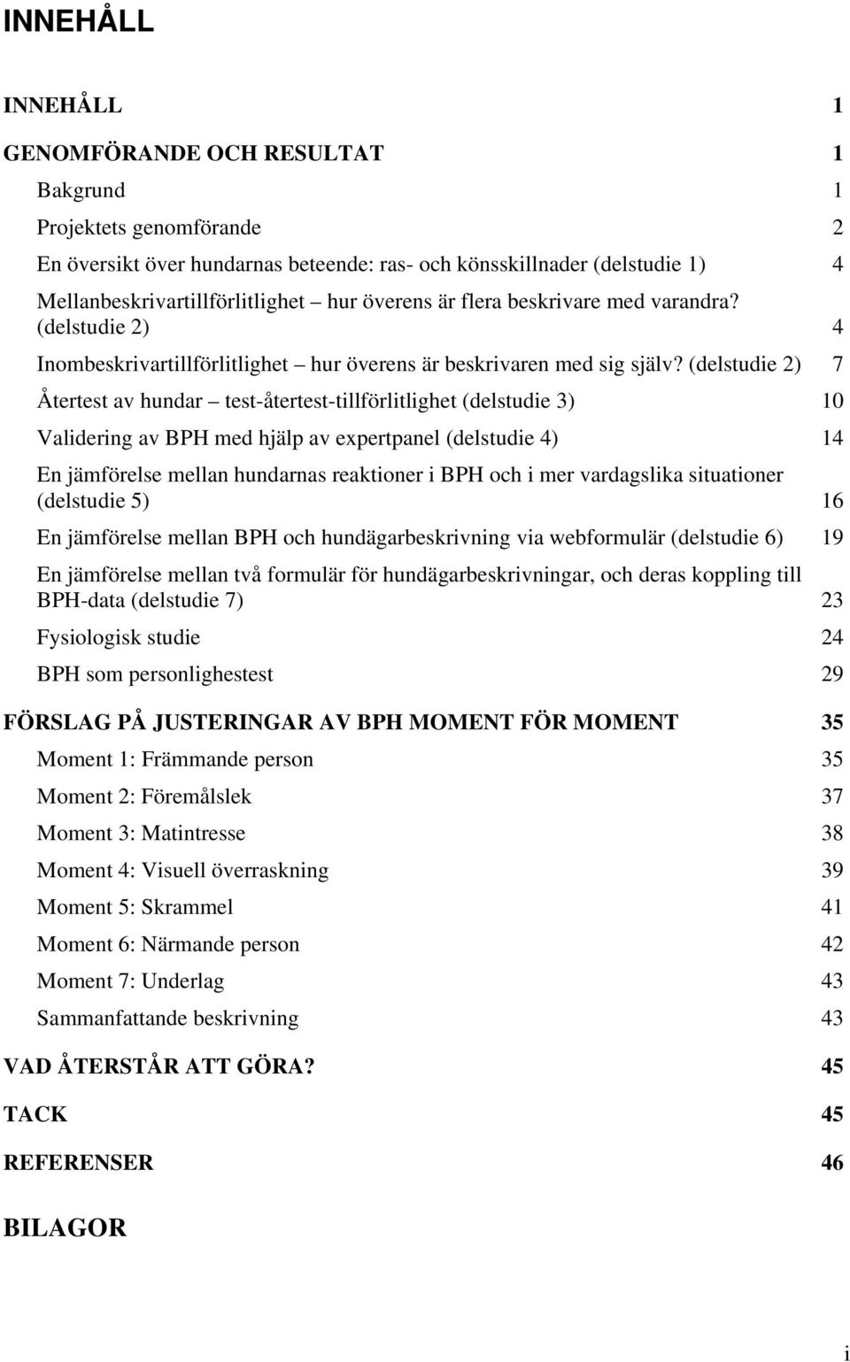 (delstudie 2) 7 Återtest av hundar test-återtest-tillförlitlighet (delstudie 3) 10 Validering av BPH med hjälp av expertpanel (delstudie 4) 14 En jämförelse mellan hundarnas reaktioner i BPH och i