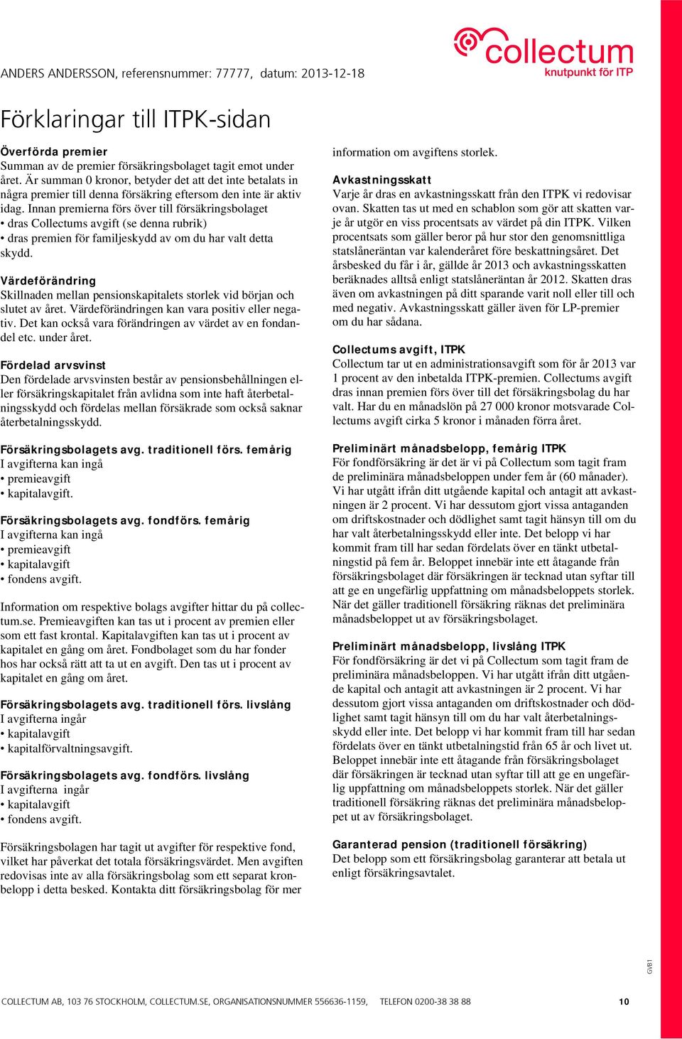 Innan premierna förs över till försäkringsbolaget dras Collectums avgift (se denna rubrik) dras premien för familjeskydd av om du har valt detta skydd.