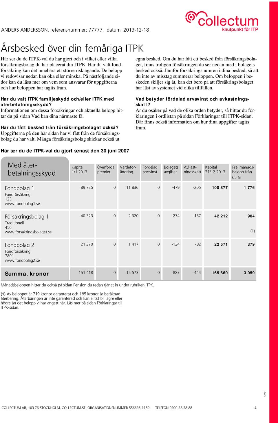 På nästföljande sidor kan du läsa mer om vem som ansvarar för uppgifterna och hur beloppen har tagits fram. egna besked.