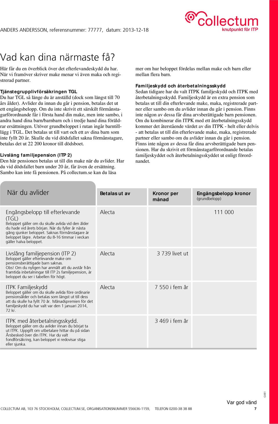 Om du inte skrivit ett särskilt förmånstagarförordnande får i första hand din make, men inte sambo, i andra hand dina barn/barnbarn och i tredje hand dina föräldrar ersättningen.