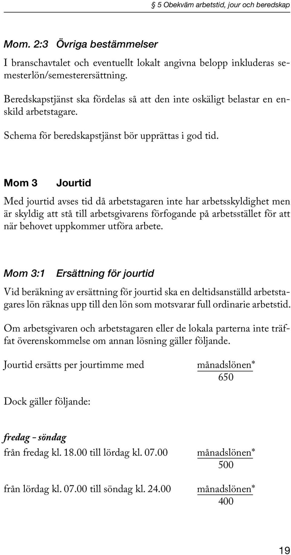 Mom 3 Jourtid Med jourtid avses tid då arbetstagaren inte har arbetsskyldighet men är skyldig att stå till arbetsgivarens förfogande på arbetsstället för att när behovet uppkommer utföra arbete.