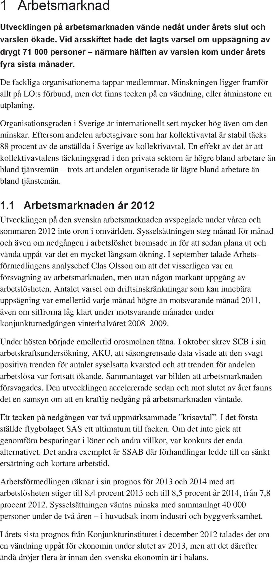 Minskningen ligger framför allt på LO:s förbund, men det finns tecken på en vändning, eller åtminstone en utplaning.