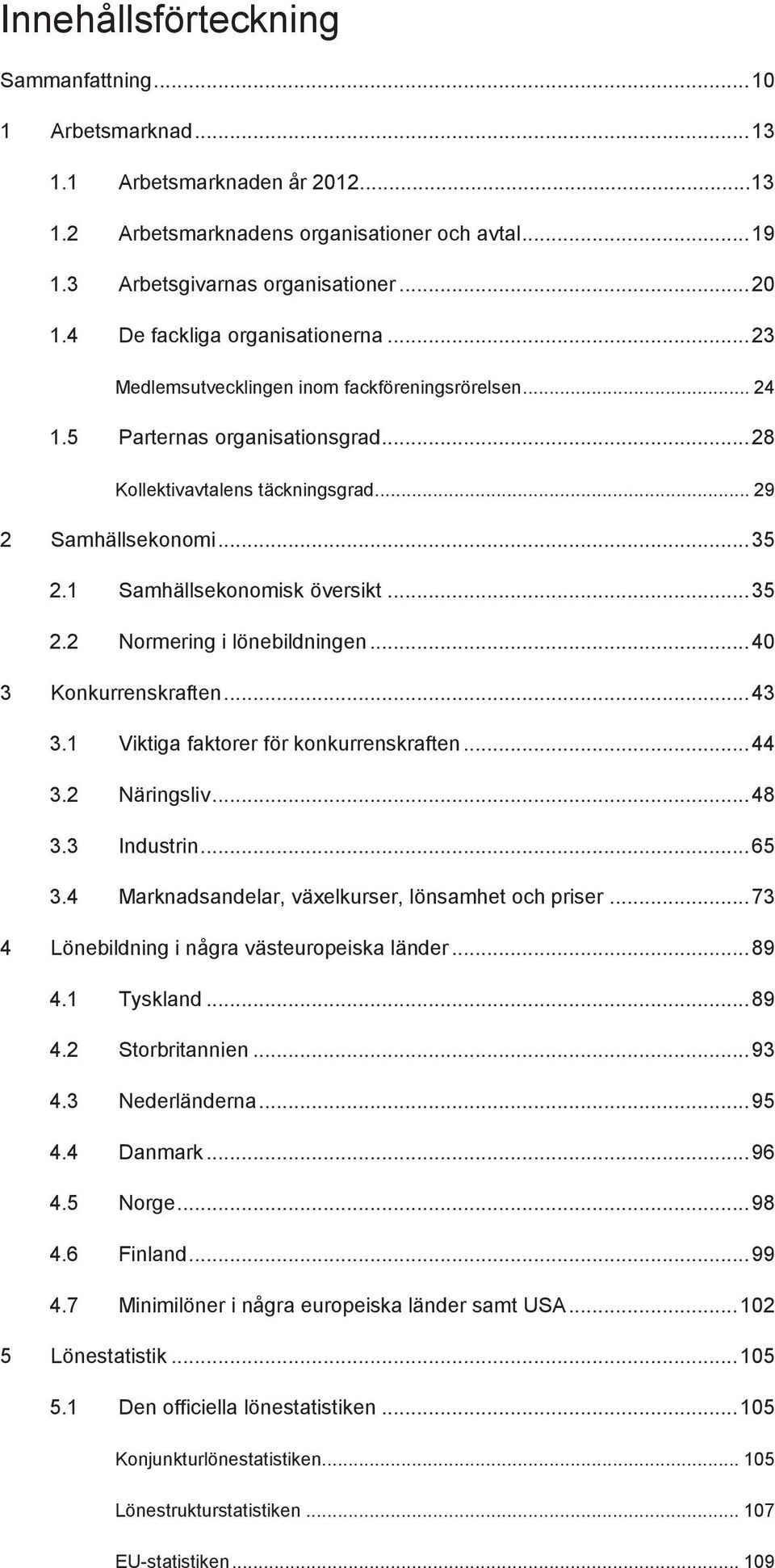 1 Samhällsekonomisk översikt... 35 2.2 Normering i lönebildningen... 40 3 Konkurrenskraften... 43 3.1 Viktiga faktorer för konkurrenskraften... 44 3.2 Näringsliv... 48 3.3 Industrin... 65 3.