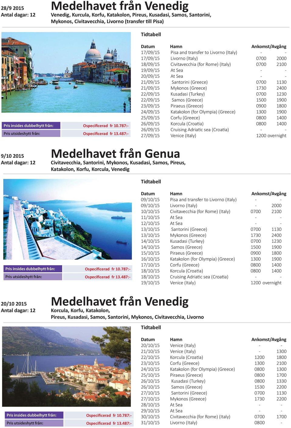 487:- 17/09/15 Pisa and transfer to Livorno (Italy) - - 17/09/15 Livorno (Italy) 0700 2000 18/09/15 Civitavecchia (for Rome) (Italy) 0700 2100 19/09/15 At Sea - - 20/09/15 At Sea - - 21/09/15