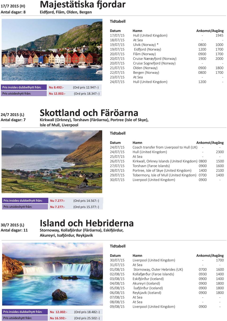 (Norway) 1900 2000 20/07/15 Cruise Sogne ord (Norway) - - 21/07/15 Olden (Norway) 0900 1800 22/07/15 Bergen (Norway) 0800 1700 23/07/15 At Sea - - 24/07/15 Hull (United Kingdom) 1200-24/7 2015 (L)