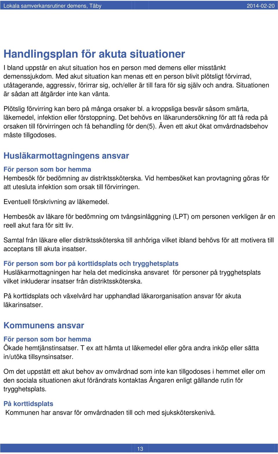 Situationen är sådan att åtgärder inte kan vänta. Plötslig förvirring kan bero på många orsaker bl. a kroppsliga besvär såsom smärta, läkemedel, infektion eller förstoppning.