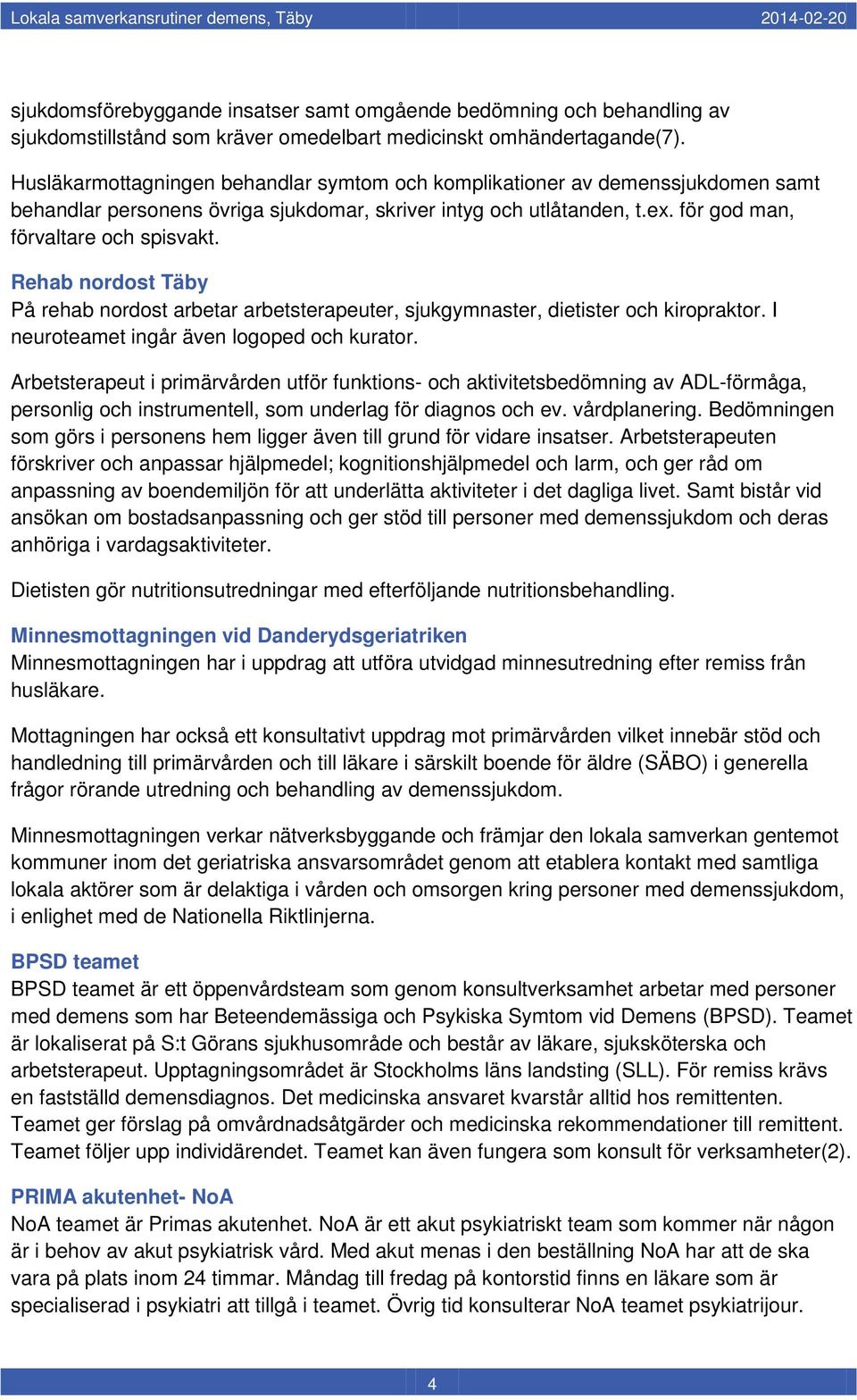 Rehab nordost Täby På rehab nordost arbetar arbetsterapeuter, sjukgymnaster, dietister och kiropraktor. I neuroteamet ingår även logoped och kurator.