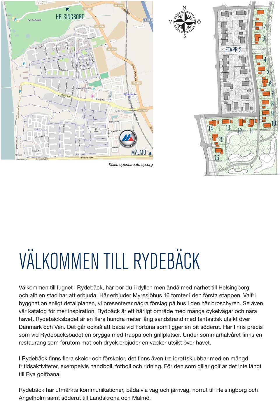 Här erbjuder Myresjöhus 16 tomter i den första etappen. Valfri byggnation enligt detaljplanen, vi presenterar några förslag på hus i den här broschyren. Se även vår katalog för mer inspiration.