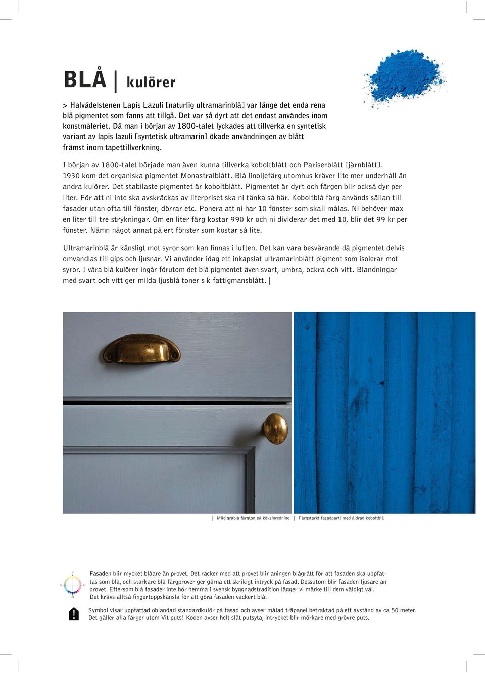 I början av 1800-talet började man även kunna tillverka koboltblått och Pariserblått [järnblått]. 1930 kom det organiska pigmentet Monastralblått.