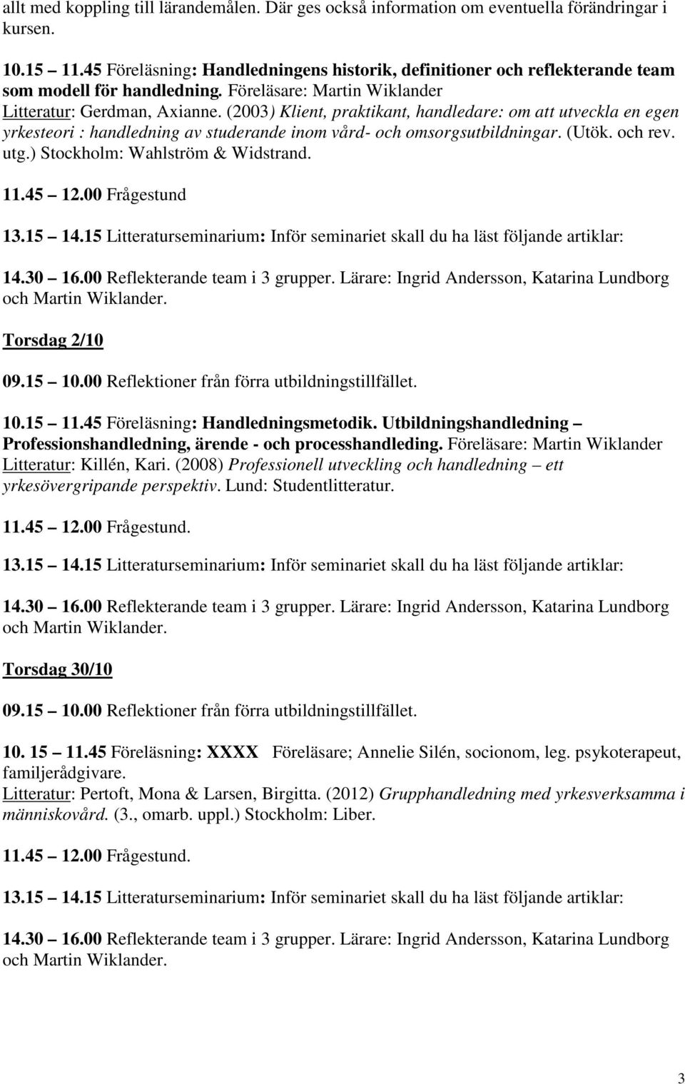 (2003) Klient, praktikant, handledare: om att utveckla en egen yrkesteori : handledning av studerande inom vård- och omsorgsutbildningar. (Utök. och rev. utg.) Stockholm: Wahlström & Widstrand. 11.