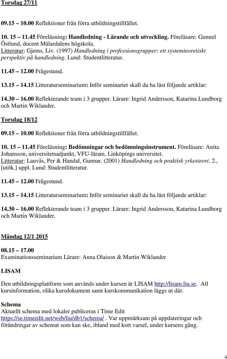 Föreläsare: Anita Johansson, universitetsadjunkt, VFU-lärare, Linköpings universitet. Litteratur: Lauvås, Per & Handal, Gunnar. (2001) Handledning och praktisk yrkesteori. 2., [utök.] uppl.