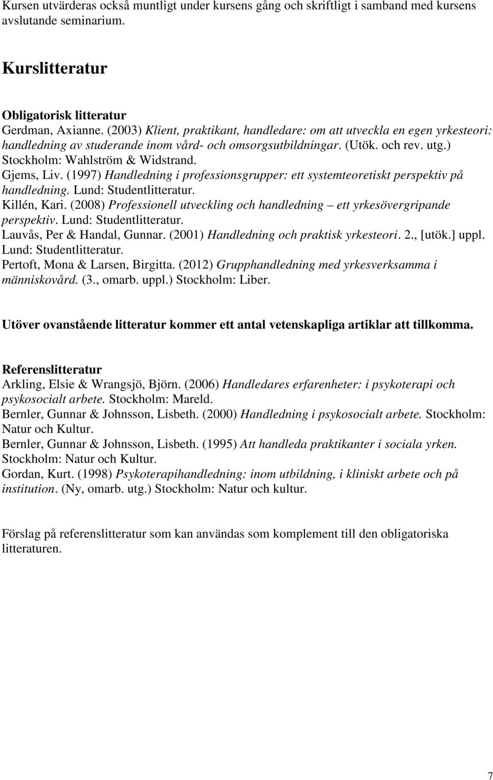 Gjems, Liv. (1997) Handledning i professionsgrupper: ett systemteoretiskt perspektiv på handledning. Lund: Studentlitteratur. Killén, Kari.