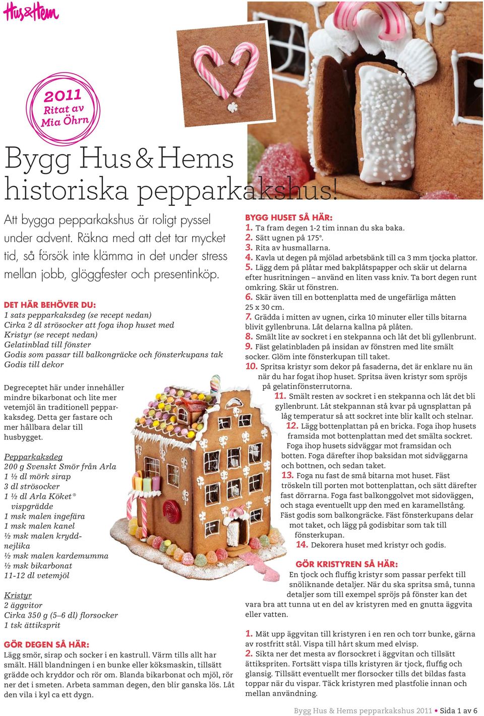 Det här behöver du: 1 sats pepparkaksdeg (se recept nedan) Cirka 2 dl strösocker att foga ihop huset med Kristyr (se recept nedan) Gelatinblad till fönster Godis som passar till balkongräcke och