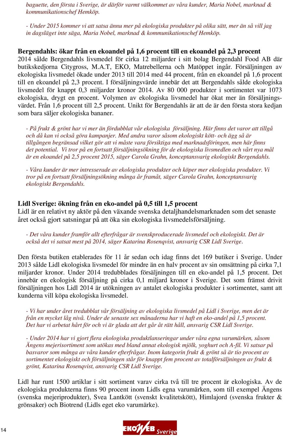 Bergendahls: ökar från en ekoandel på 1,6 procent till en ekoandel på 2,3 procent 2014 sålde Bergendahls livsmedel för cirka 12 miljarder i sitt bolag Bergendahl Food AB där butikskedjorna Citygross,