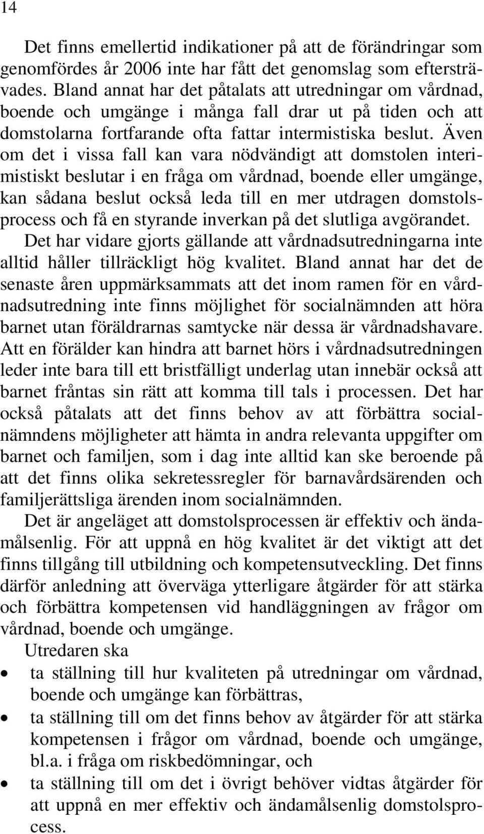 Även om det i vissa fall kan vara nödvändigt att domstolen interimistiskt beslutar i en fråga om vårdnad, boende eller umgänge, kan sådana beslut också leda till en mer utdragen domstolsprocess och