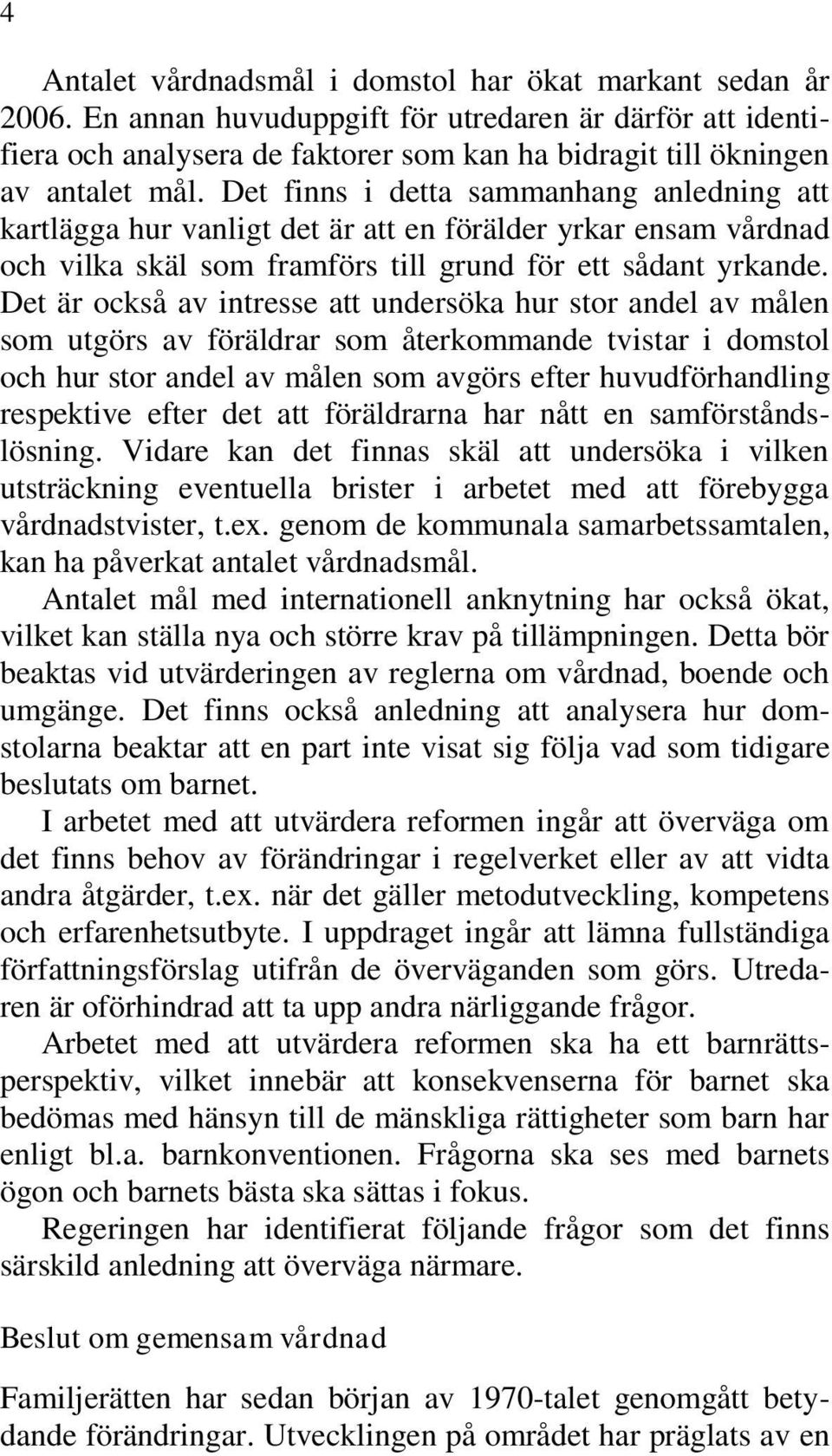 Det finns i detta sammanhang anledning att kartlägga hur vanligt det är att en förälder yrkar ensam vårdnad och vilka skäl som framförs till grund för ett sådant yrkande.