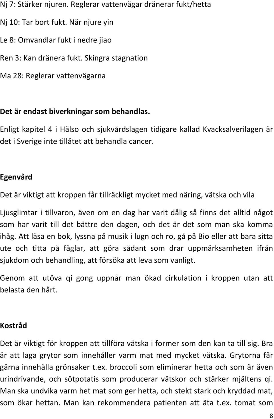 Enligt kapitel 4 i Hälso och sjukvårdslagen tidigare kallad Kvacksalverilagen är det i Sverige inte tillåtet att behandla cancer.