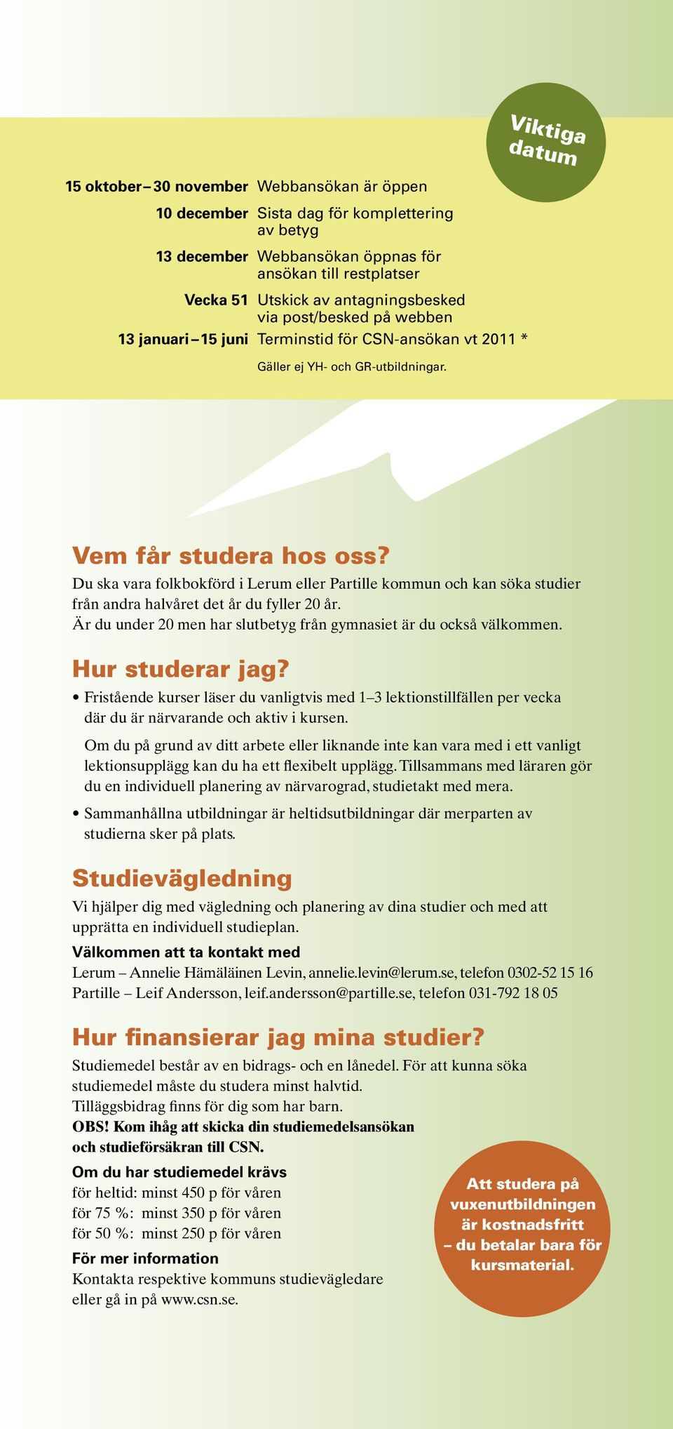 Du ska vara folkbokförd i Lerum eller Partille kommun och kan söka studier från andra halvåret det år du fyller 20 år. Är du under 20 men har slutbetyg från gymnasiet är du också välkommen.