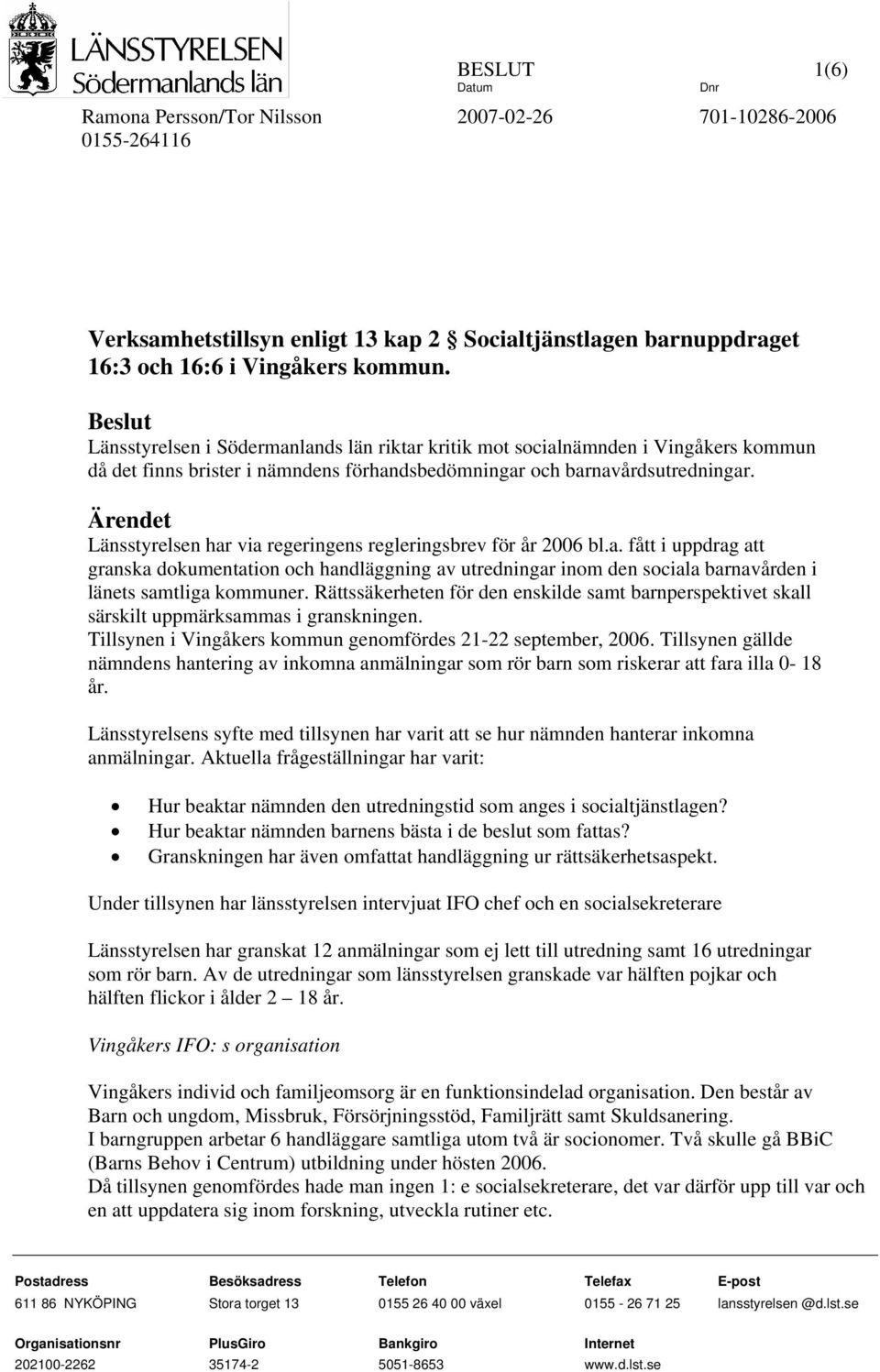 Ärendet Länsstyrelsen har via regeringens regleringsbrev för år 2006 bl.a. fått i uppdrag att granska dokumentation och handläggning av utredningar inom den sociala barnavården i länets samtliga kommuner.