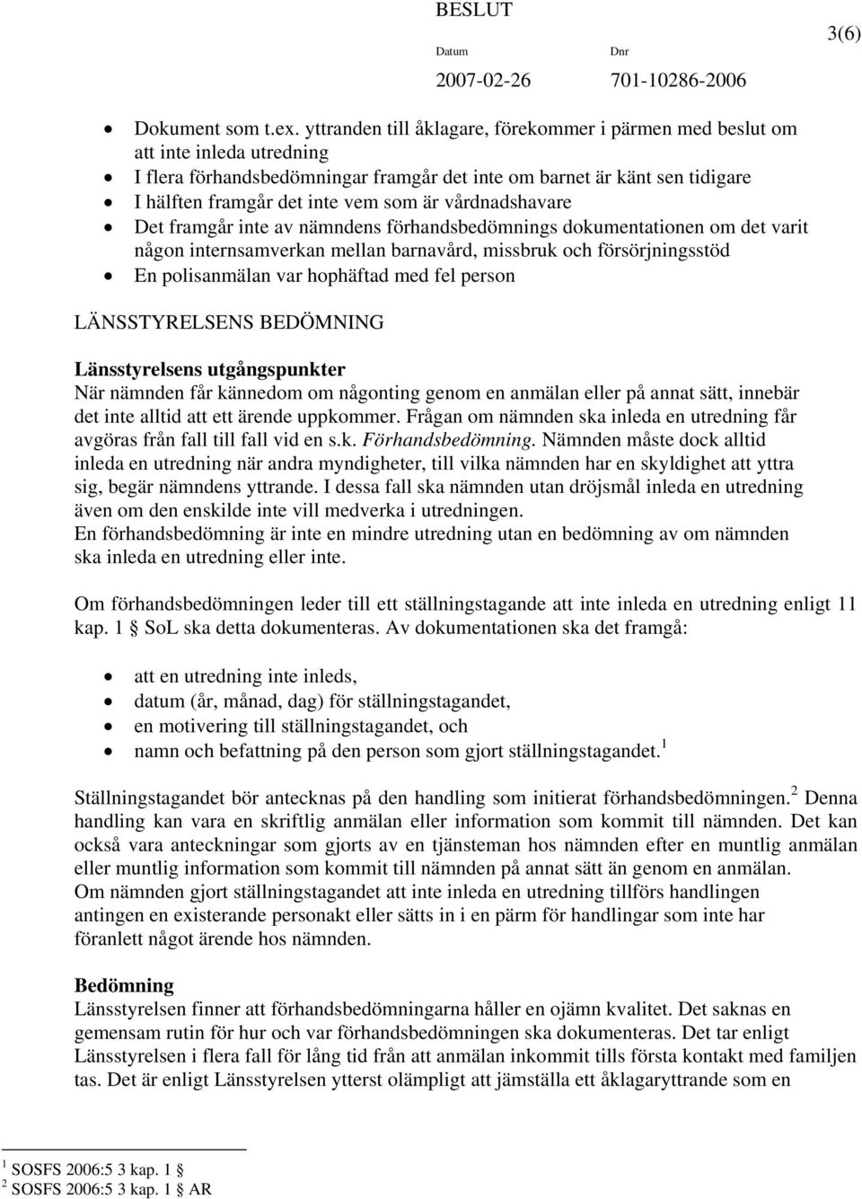 vårdnadshavare Det framgår inte av nämndens förhandsbedömnings dokumentationen om det varit någon internsamverkan mellan barnavård, missbruk och försörjningsstöd En polisanmälan var hophäftad med fel