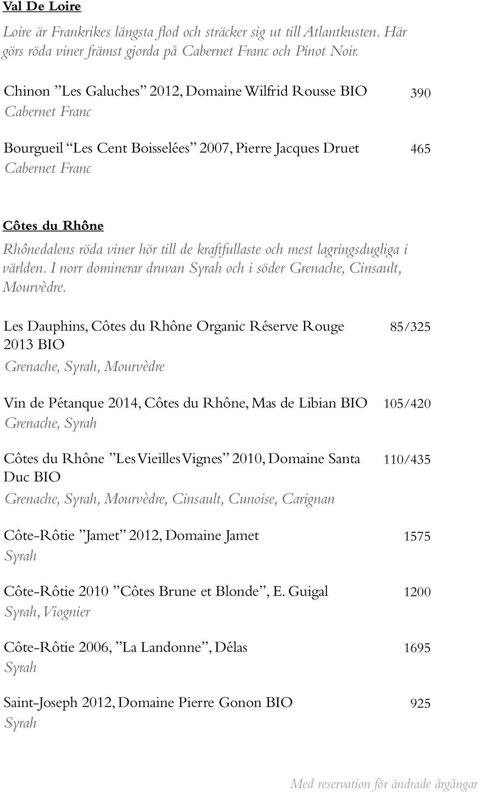 kraftfullaste och mest lagringsdugliga i världen. I norr dominerar druvan Syrah och i söder Grenache, Cinsault, Mourvèdre.