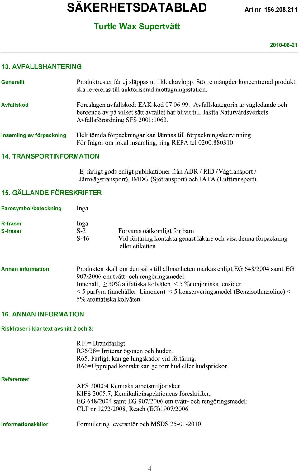 Avfallskategorin är vägledande och beroende av på vilket sätt avfallet har blivit till. Iaktta Naturvårdsverkets Avfallsförordning SFS 2001:1063.