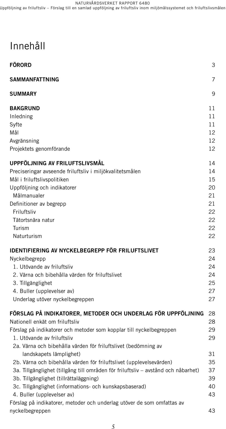 IDENTIFIERING AV NYCKELBEGREPP FÖR FRILUFTSLIVET 23 Nyckelbegrepp 24 1. Utövande av friluftsliv 24 2. Värna och bibehålla värden för friluftslivet 24 3. Tillgänglighet 25 4.