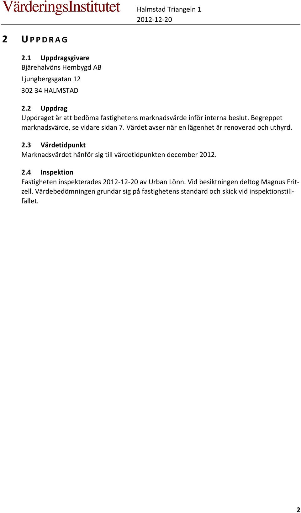 Värdet avser när en lägenhet är renoverad och uthyrd. 2.3 Värdetidpunkt Marknadsvärdet hänför sig till värdetidpunkten december 2012.