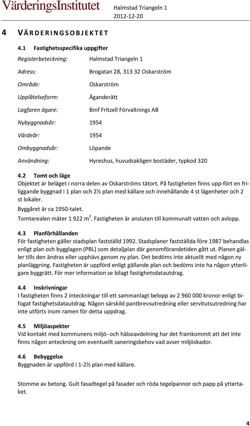 AB Nybyggnadsår: 1954 Värdeår: 1954 Ombyggnadsår: Löpande Användning: Hyreshus, huvudsakligen bostäder, typkod 320 4.2 Tomt och läge Objektet är beläget i norra delen av Oskarströms tätort.