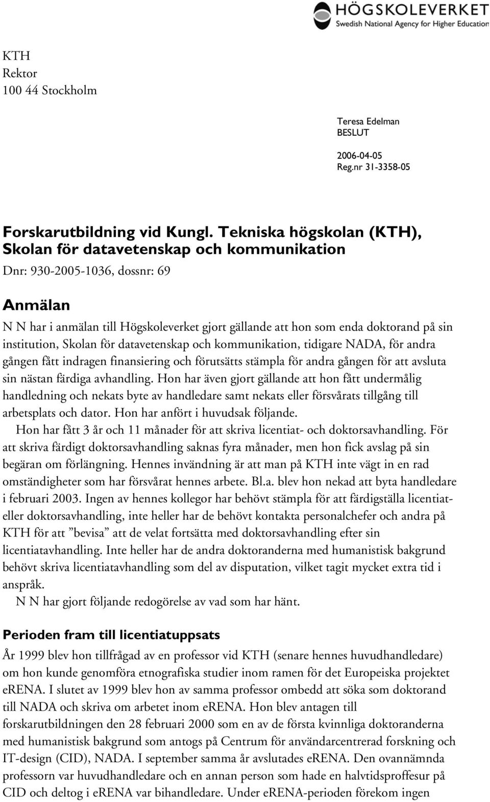 institution, Skolan för datavetenskap och kommunikation, tidigare NADA, för andra gången fått indragen finansiering och förutsätts stämpla för andra gången för att avsluta sin nästan färdiga