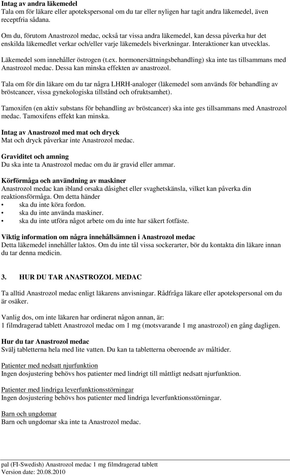 Läkemedel som innehåller östrogen (t.ex. hormonersättningsbehandling) ska inte tas tillsammans med Anastrozol medac. Dessa kan minska effekten av anastrozol.