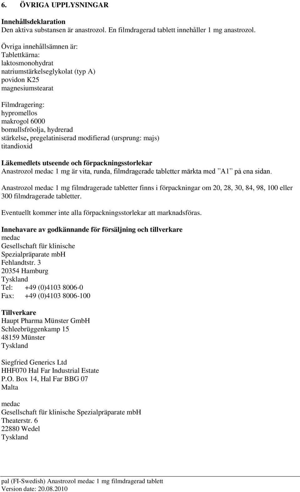 pregelatiniserad modifierad (ursprung: majs) titandioxid Läkemedlets utseende och förpackningsstorlekar Anastrozol medac 1 mg är vita, runda, filmdragerade tabletter märkta med A1 på ena sidan.