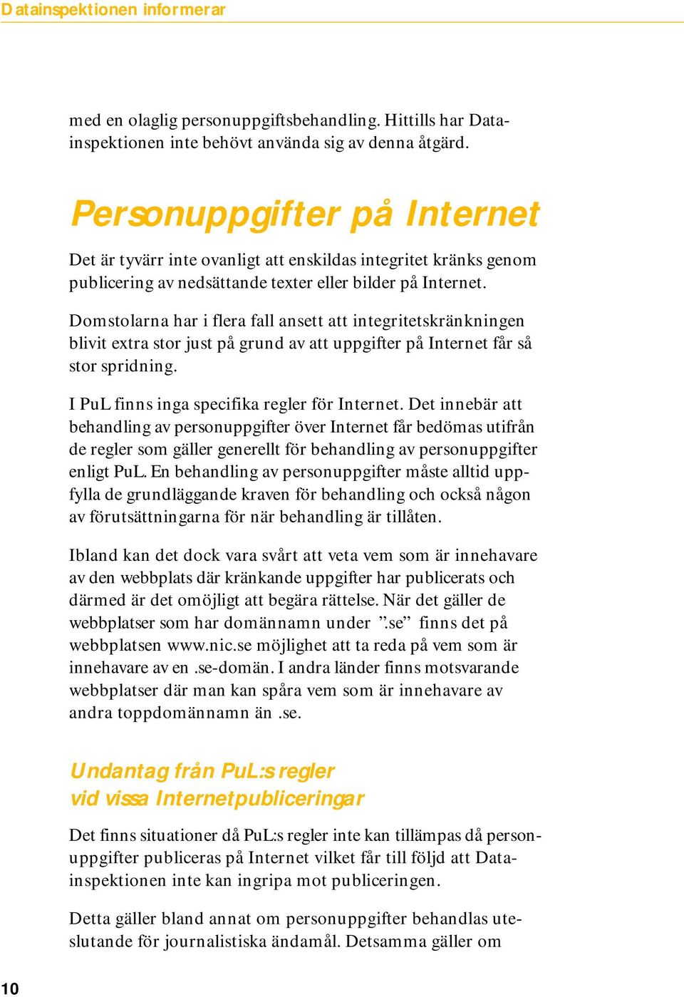 Domstolarna har i flera fall ansett att integritetskränkningen blivit extra stor just på grund av att uppgifter på Internet får så stor spridning. I PuL finns inga specifika regler för Internet.