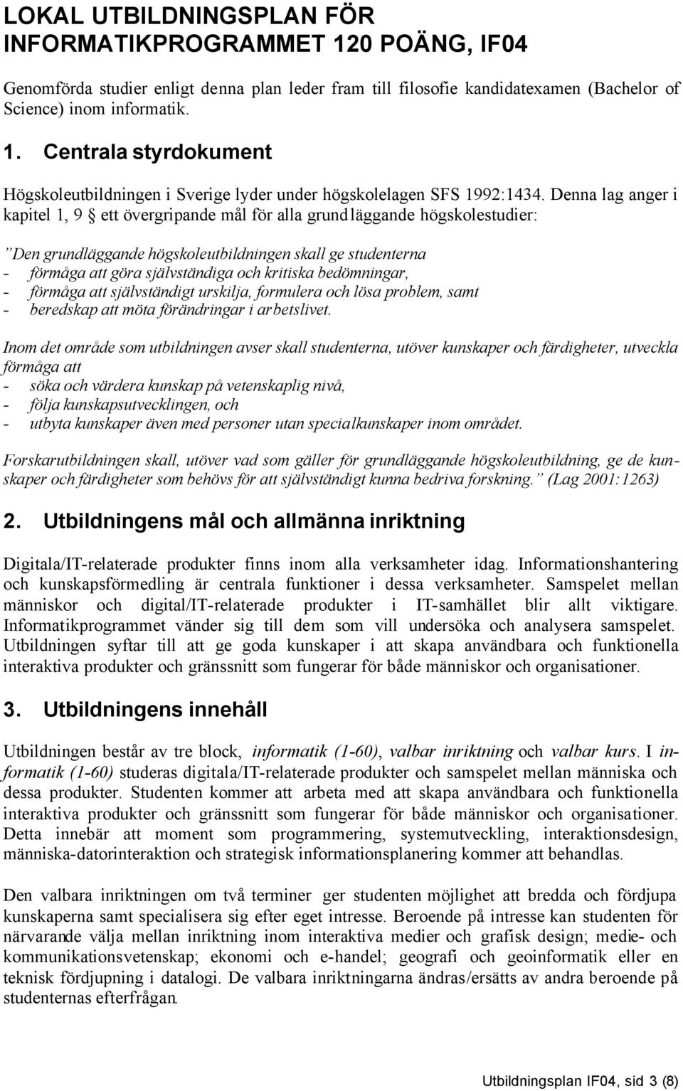 bedömningar, - förmåga att självständigt urskilja, formulera och lösa problem, samt - beredskap att möta förändringar i arbetslivet.