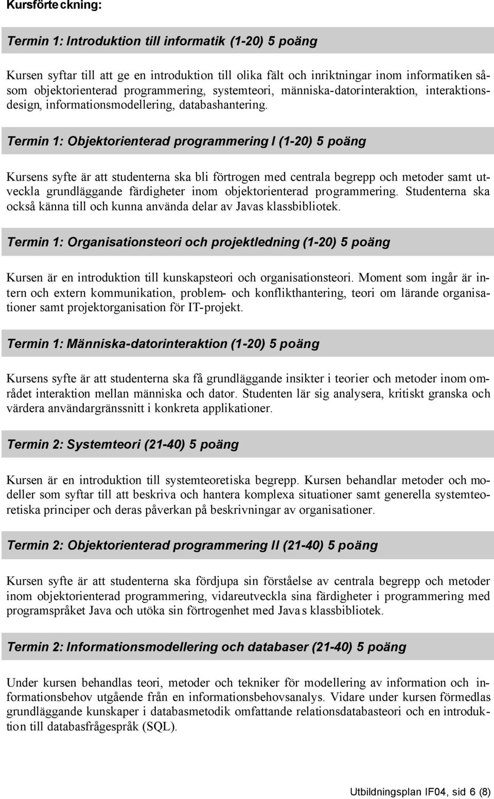 Termin 1: Objektorienterad programmering I (1-20) 5 poäng Kursens syfte är att studenterna ska bli förtrogen med centrala begrepp och metoder samt utveckla grundläggande färdigheter inom