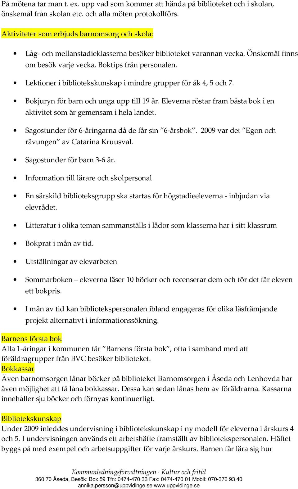 Lektioner i bibliotekskunskap i mindre grupper för åk 4, 5 och 7. Bokjuryn för barn och unga upp till 19 år. Eleverna röstar fram bästa bok i en aktivitet som är gemensam i hela landet.