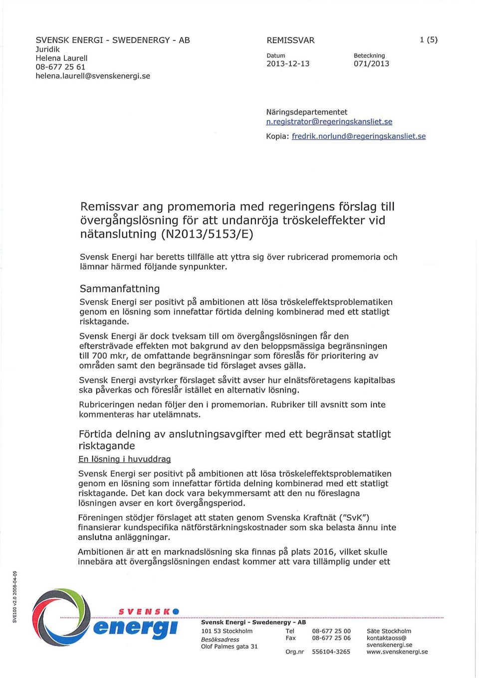 se Remissvar ang promemoria med regeringens förslag till övergångslösning för att undanröja tröskel effekter vid nätanslutning (N2013/5153/E) Svensk Energi har beretts tillfälle att yttra sig över