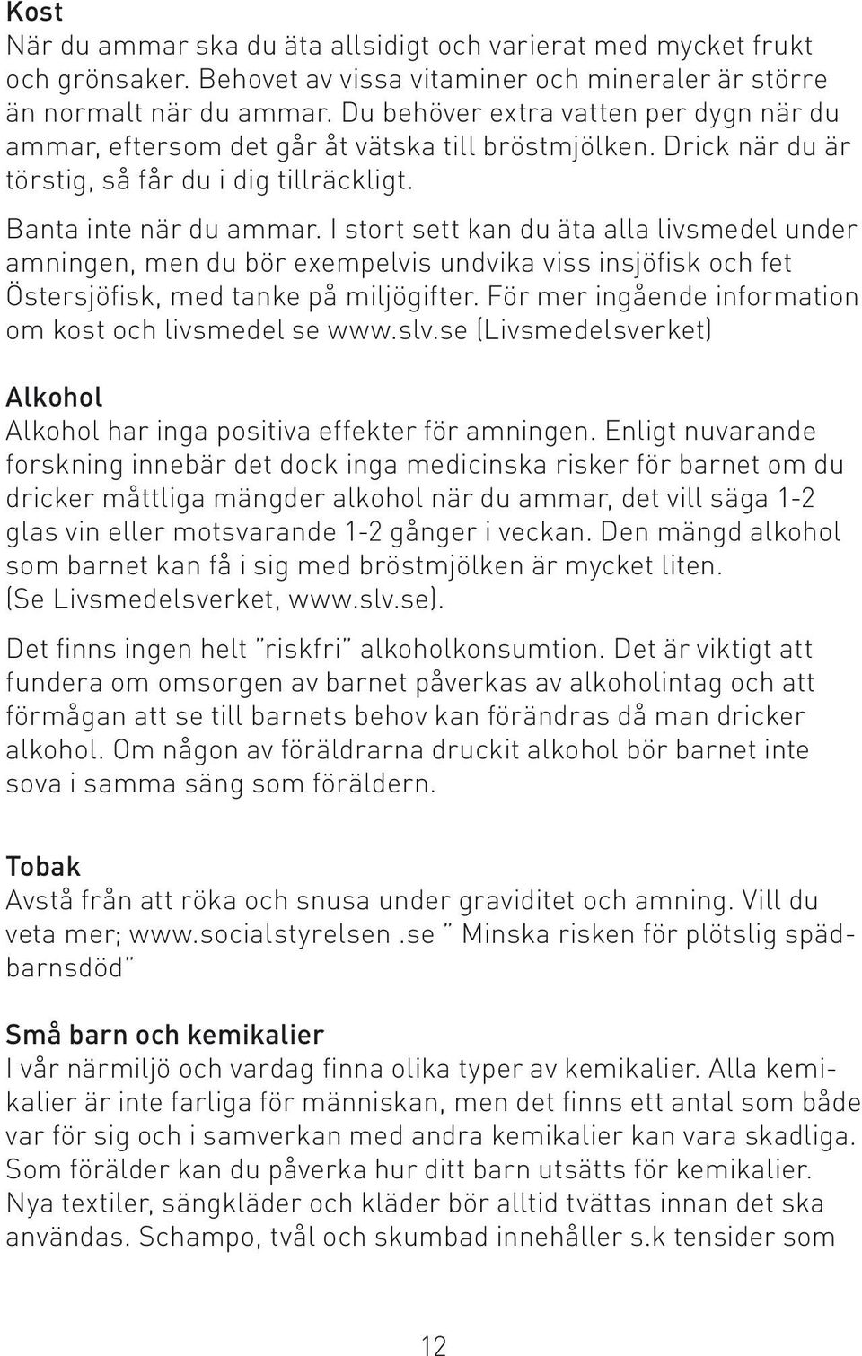 I stort sett kan du äta alla livsmedel under amningen, men du bör exempelvis undvika viss insjöfisk och fet Östersjöfisk, med tanke på miljögifter.