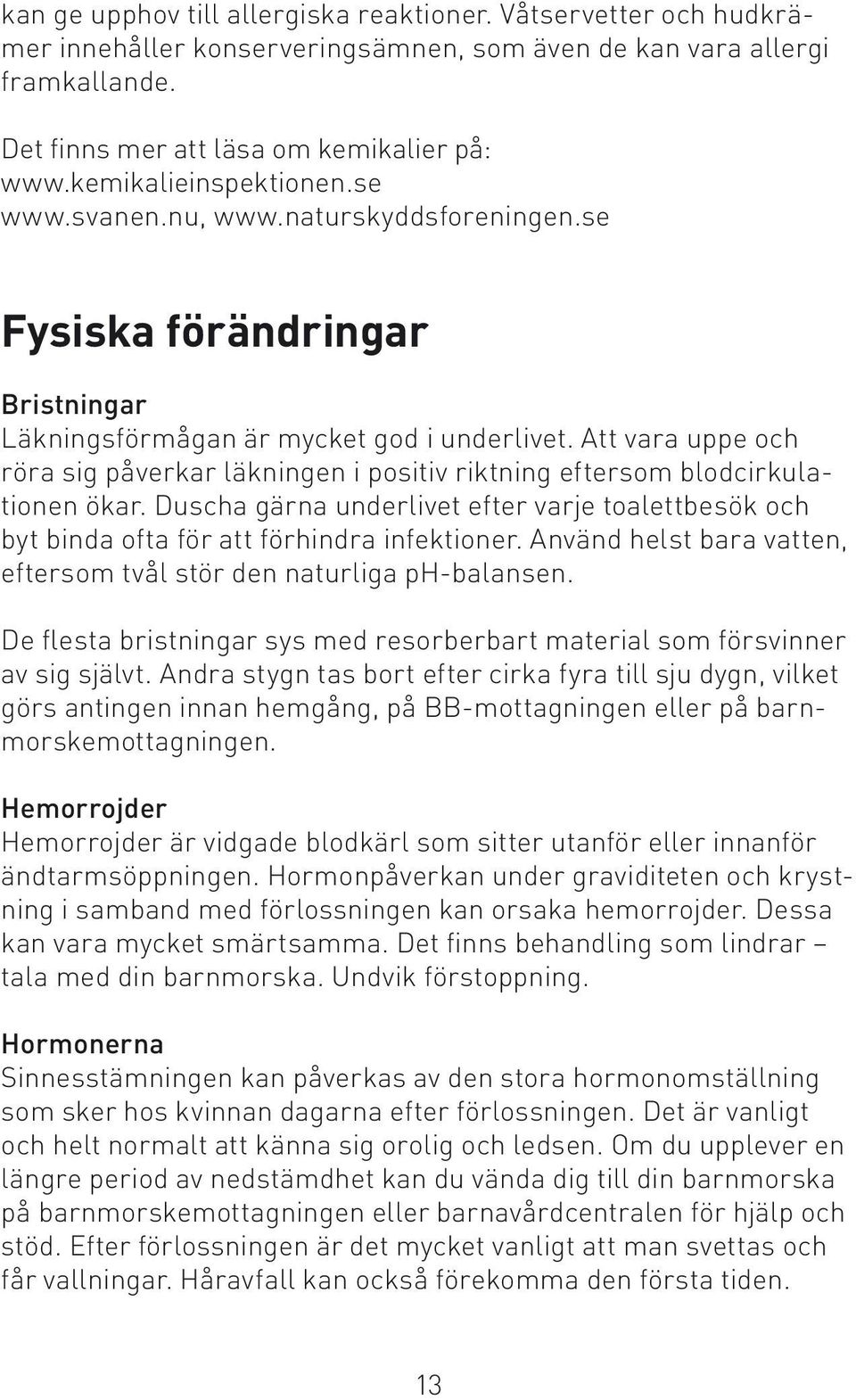 Att vara uppe och röra sig påverkar läkningen i positiv riktning eftersom blodcirkulationen ökar. Duscha gärna underlivet efter varje toalettbesök och byt binda ofta för att förhindra infektioner.