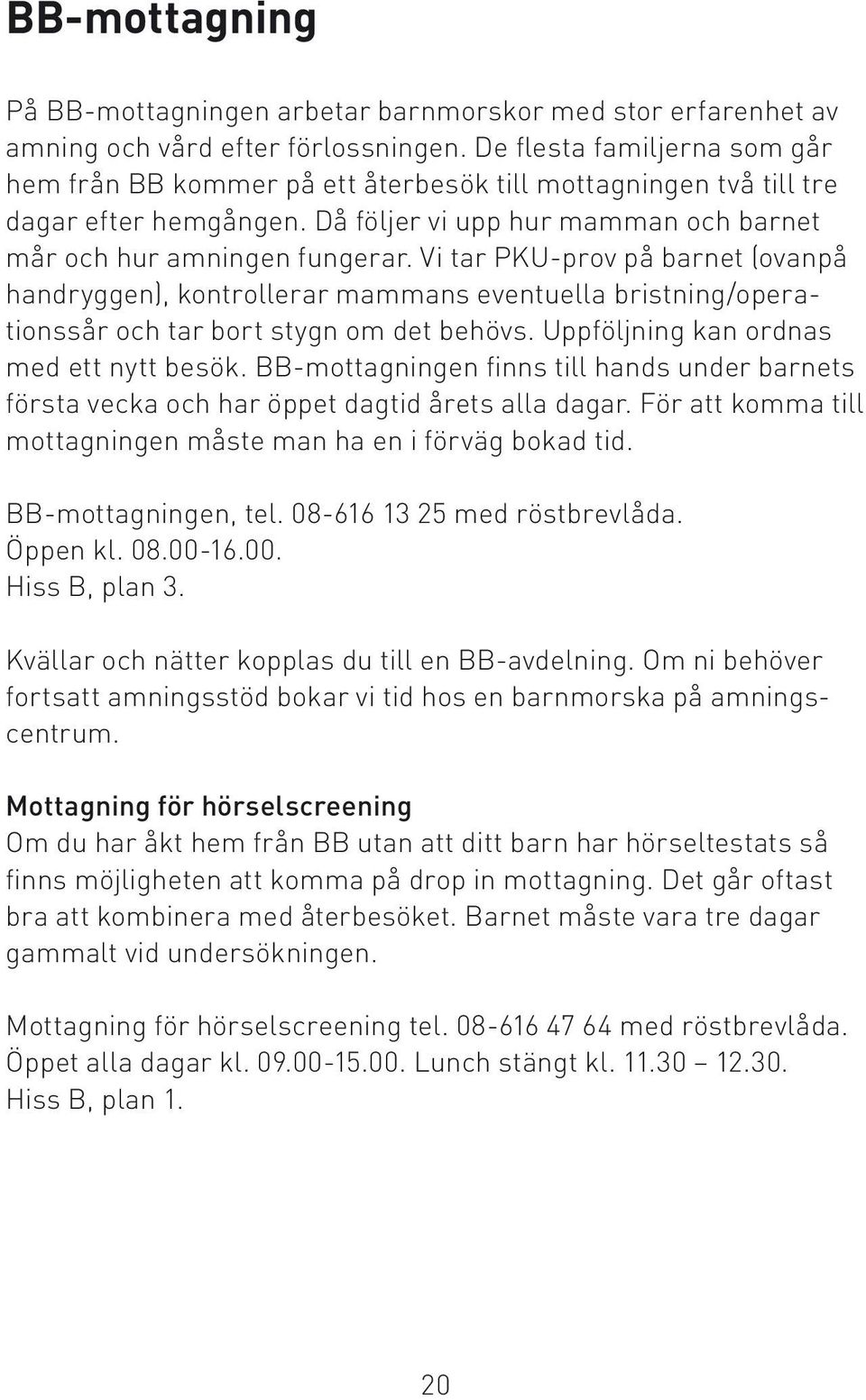 Vi tar PKU-prov på barnet (ovanpå handryggen), kontrollerar mammans eventuella bristning/operationssår och tar bort stygn om det behövs. Uppföljning kan ordnas med ett nytt besök.