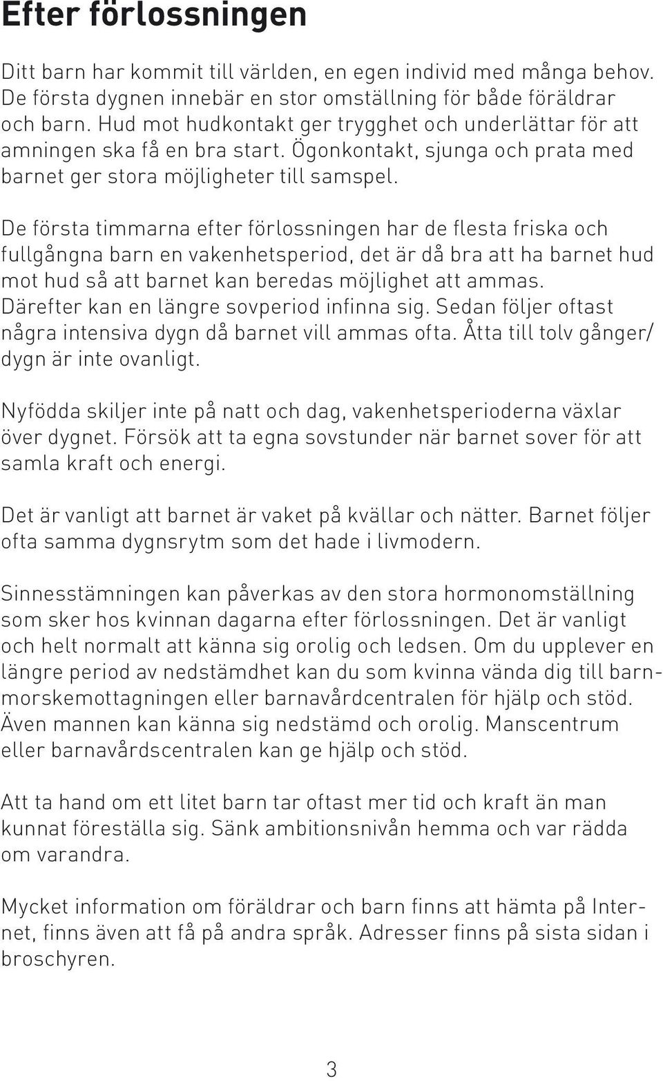 De första timmarna efter förlossningen har de flesta friska och fullgångna barn en vakenhetsperiod, det är då bra att ha barnet hud mot hud så att barnet kan beredas möjlighet att ammas.