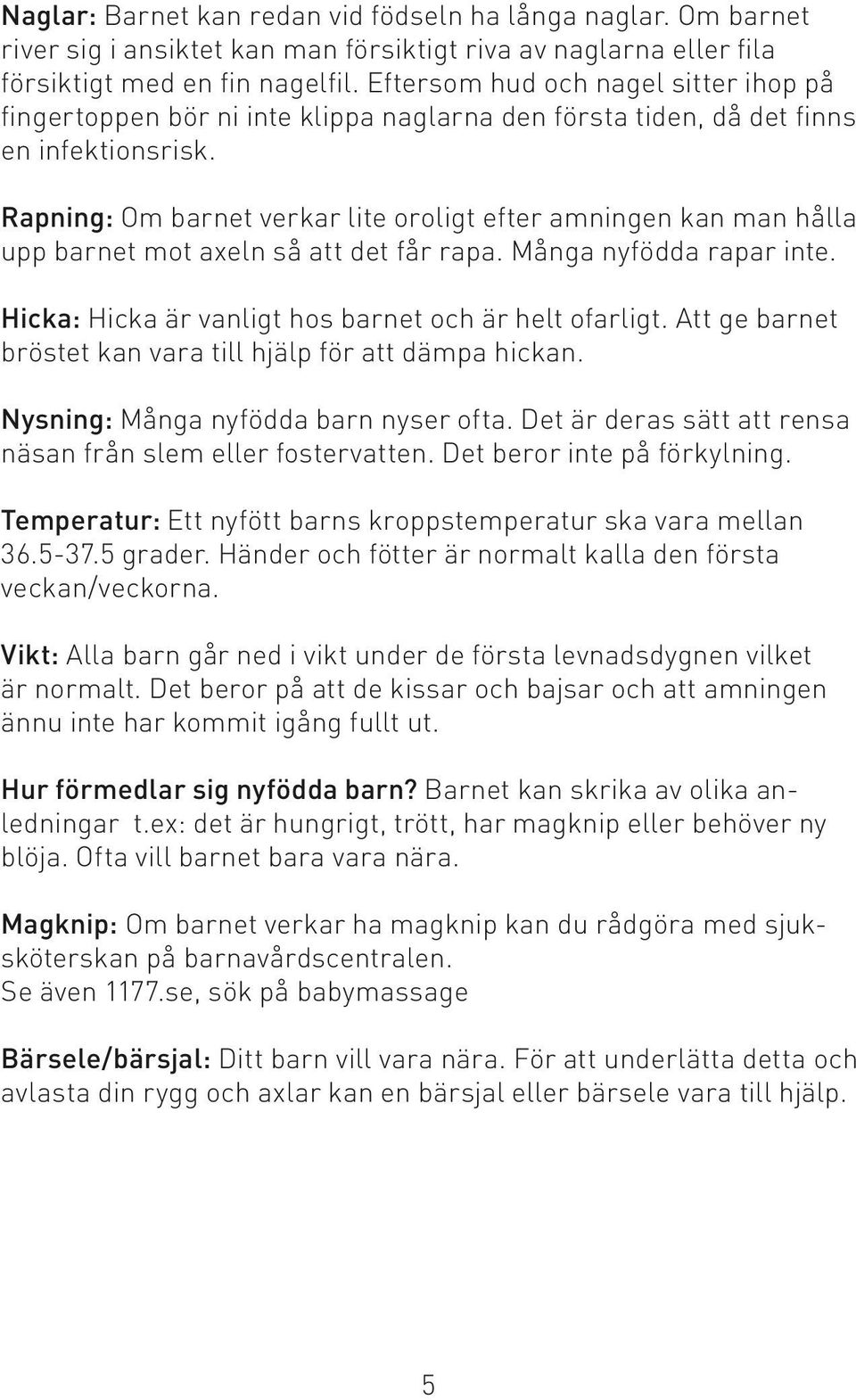 Rapning: Om barnet verkar lite oroligt efter amningen kan man hålla upp barnet mot axeln så att det får rapa. Många nyfödda rapar inte. Hicka: Hicka är vanligt hos barnet och är helt ofarligt.