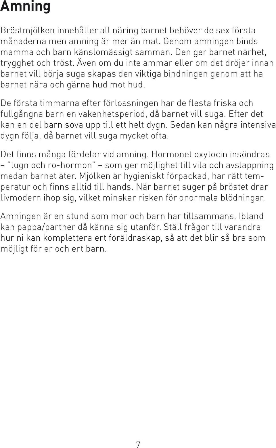 De första timmarna efter förlossningen har de flesta friska och fullgångna barn en vakenhetsperiod, då barnet vill suga. Efter det kan en del barn sova upp till ett helt dygn.