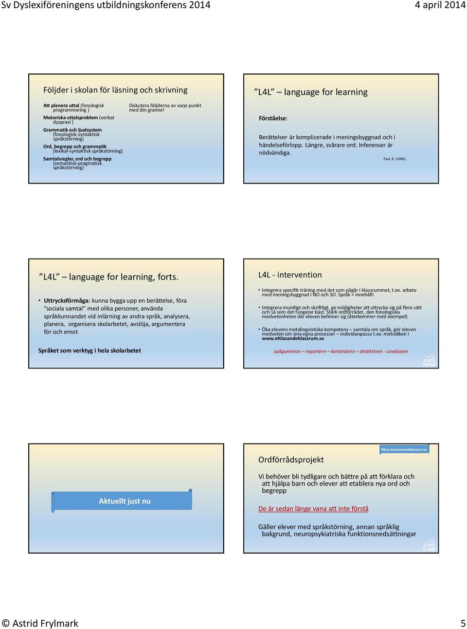 L4L language for learning Förståelse: Berättelser är komplicerade i meningsbyggnad och i händelseförlopp. Längre, svårare ord. Inferenser är nödvändiga. Paul, R.