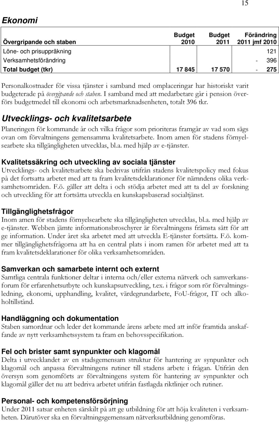 I samband med att medarbetare går i pension överförs budgetmedel till ekonomi och arbetsmarknadsenheten, totalt 396 tkr.