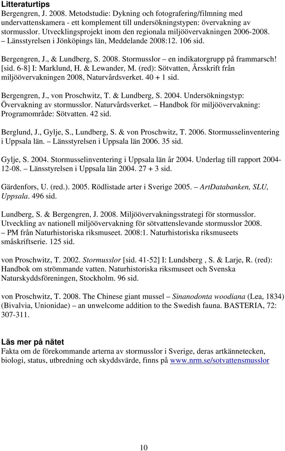 [sid. 6-8] I: Marklund, H. & Lewander, M. (red): Sötvatten, Årsskrift från miljöövervakningen 2008, Naturvårdsverket. 40 + 1 sid. Bergengren, J., von Proschwitz, T. & Lundberg, S. 2004.