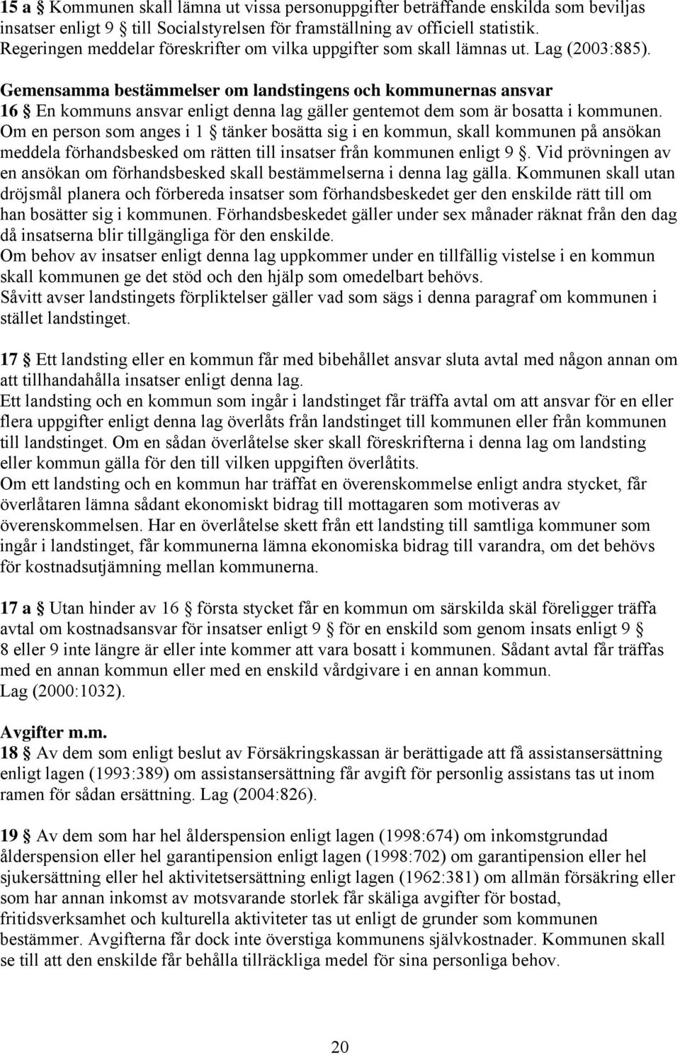 Gemensamma bestämmelser om landstingens och kommunernas ansvar 16 En kommuns ansvar enligt denna lag gäller gentemot dem som är bosatta i kommunen.