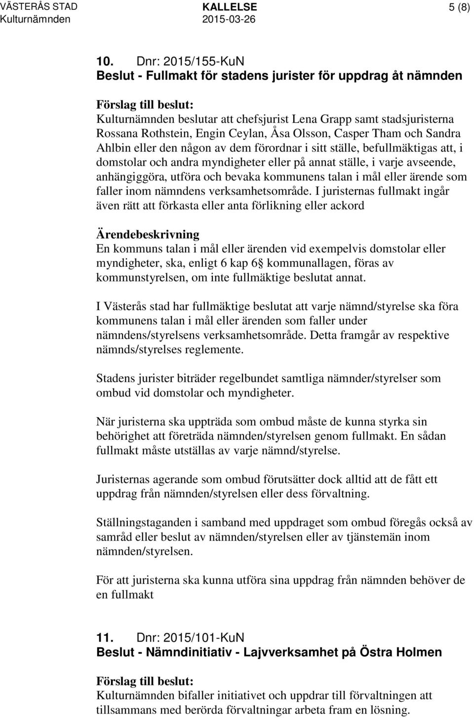 Casper Tham och Sandra Ahlbin eller den någon av dem förordnar i sitt ställe, befullmäktigas att, i domstolar och andra myndigheter eller på annat ställe, i varje avseende, anhängiggöra, utföra och
